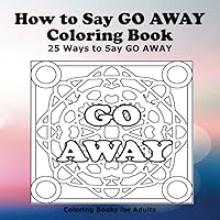 How to Say GO AWAY Coloring Book: 25 Ways to Say GO AWAY (How to Say Coloring Books)