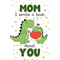Mom I Wrote A Book About You: Fill In The Blank Book With Prompts, Drawings, And Pictures - Why I Love My Mommy | Mother’s Day Gift From Kids | Dinosaurs Cover Design
