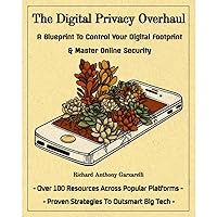 The Digital Privacy Overhaul: A Blueprint To Control Your Digital Footprint & Master Online Security