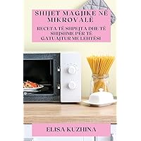 Shijet Magjike në Mikrovalë: Receta të Shpejta dhe Të Shijshme Për Të Gatuajtur me Lehtësi (Albanian Edition)