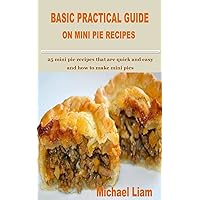BASIC PRACTICAL GUIDE ON MINI PIE RECIPES: 25 mini pie recipes that are quick and easy and how to make mini pies BASIC PRACTICAL GUIDE ON MINI PIE RECIPES: 25 mini pie recipes that are quick and easy and how to make mini pies Kindle Paperback
