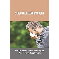 Seasonal Allergies Cough: The Different Seasonal Allergies And How To Treat Them: Any New Treatments For Hay Fever Seasonal Allergies Cough: The Different Seasonal Allergies And How To Treat Them: Any New Treatments For Hay Fever Paperback Kindle