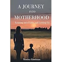 A Journey Into Motherhood: Leaning into Faith and Letting Go A Journey Into Motherhood: Leaning into Faith and Letting Go Paperback