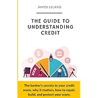 The guide to understanding credit: The banker's secrets to your credit score, why it matters, how to repair, build, and protect your score. The guide to understanding credit: The banker's secrets to your credit score, why it matters, how to repair, build, and protect your score. Paperback Kindle