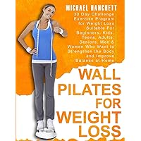 Wall Pilates Workouts: 30 Day Challenge Exercise Program for Weight Loss Suitable For Beginners, Kids, Teens, Adults, Seniors, Men & Women Who Want to ... Balance at Home (Wall Pilates Workouts Book)