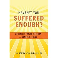 Haven't You Suffered Enough?: Clinically Proven Methods to Conquer Stress Haven't You Suffered Enough?: Clinically Proven Methods to Conquer Stress Paperback Kindle Audible Audiobook