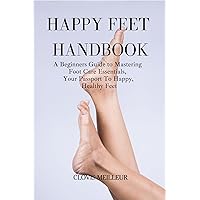 HAPPY FEET HANDBOOK : A Beginners Guide to Mastering Foot Care Essentials, Your Passport to Happy, Healthy Feet (DIY 101) HAPPY FEET HANDBOOK : A Beginners Guide to Mastering Foot Care Essentials, Your Passport to Happy, Healthy Feet (DIY 101) Kindle Paperback