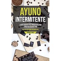 Ayuno Intermitente: La guía definitiva para principiantes paso a paso para bajar de peso (Recetas de ayuno intermitente) (Spanish Edition)