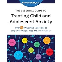 The Essential Guide to Treating Child and Adolescent Anxiety: Over 75 Integrative Strategies to Empower Anxious Kids and Their Parents The Essential Guide to Treating Child and Adolescent Anxiety: Over 75 Integrative Strategies to Empower Anxious Kids and Their Parents Paperback Kindle