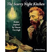 The Starry Night Kitchen: Recipes Inspired by Vincent Van Gogh The Starry Night Kitchen: Recipes Inspired by Vincent Van Gogh Paperback Kindle Hardcover