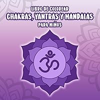 Libro de colorear Chakras, Yantras y Mandalas para niños: Un libro de colorear para niños de 3 a 9 años para aumentar la creatividad, aprender a ... y mindfulness para niños) (Spanish Edition)