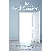 The God Session: Healing the Past and Embracing the Future with Scripture, Science, and Energy Medicine The God Session: Healing the Past and Embracing the Future with Scripture, Science, and Energy Medicine Paperback Kindle
