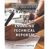 Effective Strategies for Crafting Engaging Technical Reports: The Ultimate Guide to Creating Compelling Technical Reports: Unlock the Secrets to Effective Communication