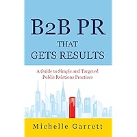 B2B PR That Gets Results: A Guide to Simple and Targeted Public Relations Practices. B2B PR That Gets Results: A Guide to Simple and Targeted Public Relations Practices. Kindle Paperback