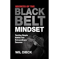 The Secrets of the Black Belt Mindset: Turning Simple Habits Into Extraordinary Success (Mind Mastery)
