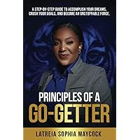 Principles of a Go-Getter: A step-by-step guide to accomplish your dreams, crush your goals, and become an unstoppable force.