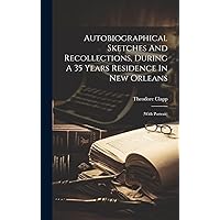 Autobiographical Sketches And Recollections, During A 35 Years Residence In New Orleans: (with Portrait) (Afrikaans Edition) Autobiographical Sketches And Recollections, During A 35 Years Residence In New Orleans: (with Portrait) (Afrikaans Edition) Hardcover Paperback