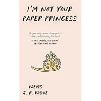 I'm Not Your Paper Princess: Poems I'm Not Your Paper Princess: Poems Paperback Kindle