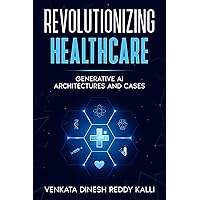 Revolutionizing Healthcare: Generative AI Architectures and Cases Revolutionizing Healthcare: Generative AI Architectures and Cases Kindle Paperback