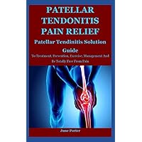 Patellar Tendonitis Pain Relief: Patellar Tendinitis Solution Guide To Treatment, Prevention, Exercise, Management And Be Totally Free From Pain Patellar Tendonitis Pain Relief: Patellar Tendinitis Solution Guide To Treatment, Prevention, Exercise, Management And Be Totally Free From Pain Paperback Kindle