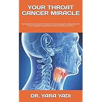 YOUR THROAT CANCER MIRACLE: The Ultimate Remedy Guide For Patients On Understanding Everything About The Causes, Symptoms, Treatments, Preventions And How To Recover YOUR THROAT CANCER MIRACLE: The Ultimate Remedy Guide For Patients On Understanding Everything About The Causes, Symptoms, Treatments, Preventions And How To Recover Paperback Kindle
