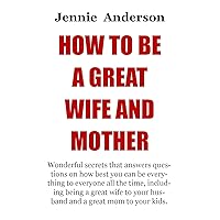 HOW TO BE A GREAT WIFE AND MOTHER: The Most Ignored But Very Powerful Secrets Needed In A Relationship Or Marriage That Will Help You Consolidate And Keep Your Partner's Love For You Hot Always. HOW TO BE A GREAT WIFE AND MOTHER: The Most Ignored But Very Powerful Secrets Needed In A Relationship Or Marriage That Will Help You Consolidate And Keep Your Partner's Love For You Hot Always. Kindle Paperback