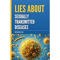 Lies About Sexually Transmitted Diseases and Sexually Transmitted Infections: An Educational Book on STD's and STI's Myths - A Book on Herpes, HIV, Gonorrhea, Chlamydia, HPV, and Hepatitis, etc