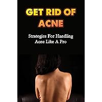 Get Rid Of Acne: Strategies For Handling Acne Like A Pro