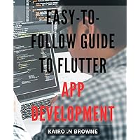 Easy-to-Follow Guide to Flutter App Development: Master Flutter & Build High-Quality Apps - Practical Expertise for Beginners & Advanced Developers Alike.