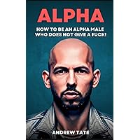 Andrew Tate: How to Be An Alpha Male Who Does Not Give a Fuck - TopG's Guide On Masculinity & Confidence Andrew Tate: How to Be An Alpha Male Who Does Not Give a Fuck - TopG's Guide On Masculinity & Confidence Paperback Kindle