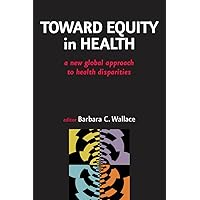 Toward Equity in Health: A New Global Approach to Health Disparities Toward Equity in Health: A New Global Approach to Health Disparities Kindle Hardcover