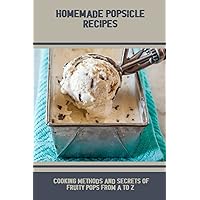 Homemade Popsicle Recipes: Cooking Methods And Secrets Of Fruity Pops From A To Z