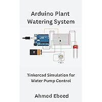 Arduino Plant Watering System: Tinkercad Simulation for Water Pump Control (Arduino Tinkercad Projects for Beginners and Hobbyists) Arduino Plant Watering System: Tinkercad Simulation for Water Pump Control (Arduino Tinkercad Projects for Beginners and Hobbyists) Kindle