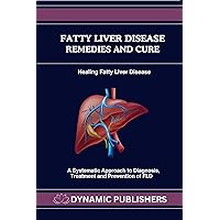 Fatty Liver Disease Remedies and Cure: Healing Fatty Liver Disease: A Systematic Approach to Diagnosis, Treatment and Prevention of FLD Fatty Liver Disease Remedies and Cure: Healing Fatty Liver Disease: A Systematic Approach to Diagnosis, Treatment and Prevention of FLD Kindle Paperback