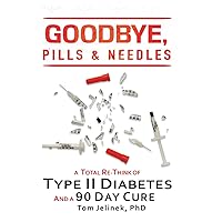 Goodbye, Pills & Needles: A Total Re-Think of Type II Diabetes. And a 90 Day Cure Goodbye, Pills & Needles: A Total Re-Think of Type II Diabetes. And a 90 Day Cure Hardcover Paperback