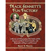 Mack Sennett's Fun Factory: A History and Filmography of His Studio and His Keystone and Mack Sennett Comedies, with Biographies of Players and Personnel