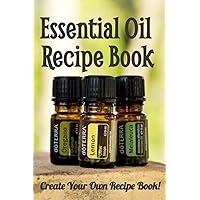 Essential Oil Recipe Book: Create your own recipe book with your own recipes! Perfect for those who love essential oils!