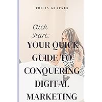 Click Start; Your Quick Guide To Conquering Digital Marketing Click Start; Your Quick Guide To Conquering Digital Marketing Paperback Kindle