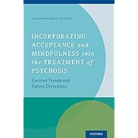 Incorporating Acceptance and Mindfulness into the Treatment of Psychosis: Current Trends and Future Directions Incorporating Acceptance and Mindfulness into the Treatment of Psychosis: Current Trends and Future Directions Kindle Hardcover