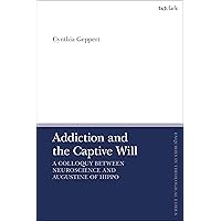 Addiction and the Captive Will: A Colloquy between Neuroscience and Augustine of Hippo (T&T Clark Enquiries in Theological Ethics) Addiction and the Captive Will: A Colloquy between Neuroscience and Augustine of Hippo (T&T Clark Enquiries in Theological Ethics) Kindle Hardcover