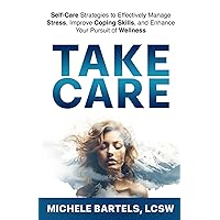 Take CARE: Self-Care Strategies to Effectively Manage Stress, Improve Coping Skills, and Enhance Your Pursuit of Wellness Take CARE: Self-Care Strategies to Effectively Manage Stress, Improve Coping Skills, and Enhance Your Pursuit of Wellness Paperback Kindle Hardcover
