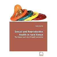 Sexual and Reproductive Health in rural Kenya: The impact and role of health personnel Sexual and Reproductive Health in rural Kenya: The impact and role of health personnel Paperback
