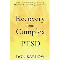 Recovery from Complex PTSD: From Trauma to Regaining Self Through Mindfulness & Emotional Regulation Exercises Recovery from Complex PTSD: From Trauma to Regaining Self Through Mindfulness & Emotional Regulation Exercises Paperback Kindle Hardcover
