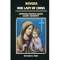 NOVENA TO OUR LADY OF CHINA: UNVEILING MYSTICAL GRACE AMIDST ADVERSITY, A NINE DAY PRAYER NOVENA TO OUR LADY OF CHINA: UNVEILING MYSTICAL GRACE AMIDST ADVERSITY, A NINE DAY PRAYER Kindle Paperback