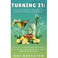 Turning 21: The Ultimate Guide to Everything Alcohol: Get Up Close & Comfortable With Different Types of Alcohol, Drinking Socially, Ordering At Bars, and More! DRINK RECIPES INCLUDED! Turning 21: The Ultimate Guide to Everything Alcohol: Get Up Close & Comfortable With Different Types of Alcohol, Drinking Socially, Ordering At Bars, and More! DRINK RECIPES INCLUDED! Paperback Kindle
