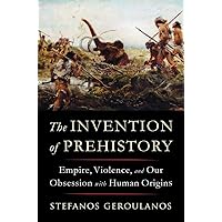 The Invention of Prehistory: Empire, Violence, and Our Obsession with Human Origins The Invention of Prehistory: Empire, Violence, and Our Obsession with Human Origins Hardcover Kindle Audible Audiobook Paperback Audio CD