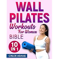 Wall Pilates Workouts Bible for Women: [10 IN 1] The Complete Collection to Transform Your Body in 28 Days with Illustrated Exercises to Maximize Strength, Flexibility, and Balance