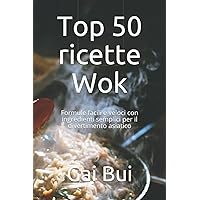 Top 50 ricette Wok: Formule facili e veloci con ingredienti semplici per il divertimento asiatico (Italian Edition)