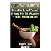 Survival Medicine: Learn How To Heal Yourself At Home Or In The Wilderness + Herbal Antibiotics Guide: (Prepper's Guide, Survival Guide, Alternative Medicine, Emergency) Survival Medicine: Learn How To Heal Yourself At Home Or In The Wilderness + Herbal Antibiotics Guide: (Prepper's Guide, Survival Guide, Alternative Medicine, Emergency) Paperback
