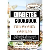 DIABETES COOKBOOK FOR WOMEN OVER 50: The Ultimate Guide to Easy Low carb and Sugar-Free Recipes for Diabetes Management and Blood Sugar Control DIABETES COOKBOOK FOR WOMEN OVER 50: The Ultimate Guide to Easy Low carb and Sugar-Free Recipes for Diabetes Management and Blood Sugar Control Kindle Paperback
